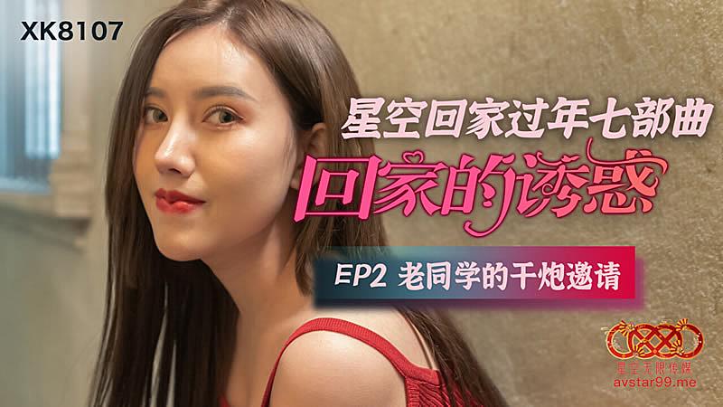 XK8107  回家的誘惑EP2老同學的干炮邀請...！}