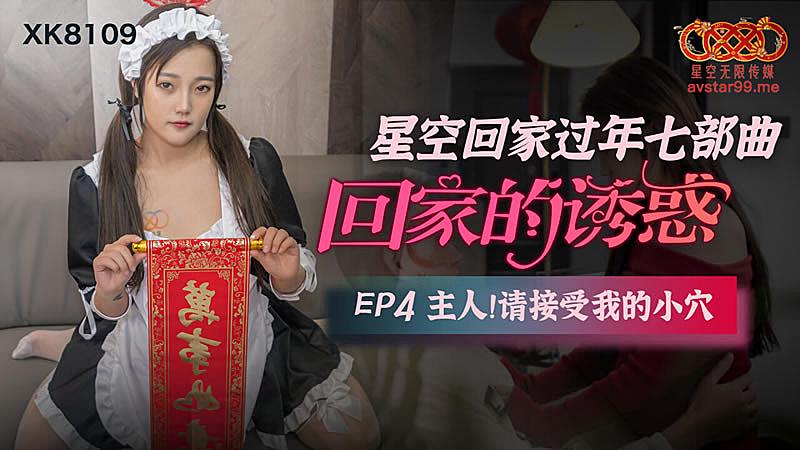 XK8109  回家的誘惑EP4主人請接受我的小穴...！}