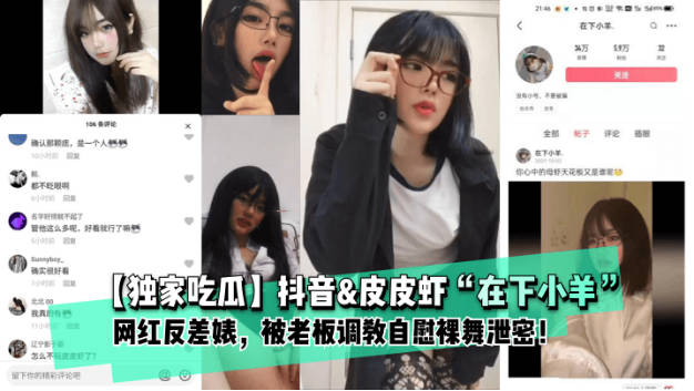 【独家吃瓜】抖音&amp;皮皮虾“在下小羊”网红反差婊， 被老板调教自慰裸舞泄密！。}