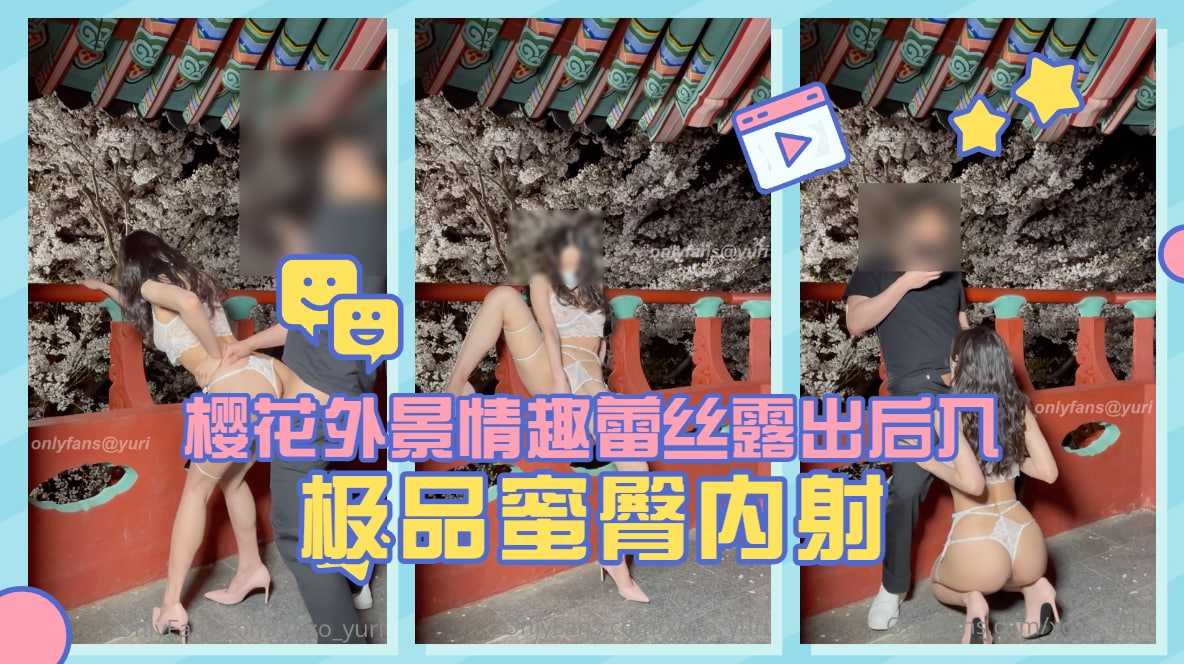 淫娃荡妇【Yuri】樱花外景情趣蕾丝露出后入极品蜜臀内射...！}