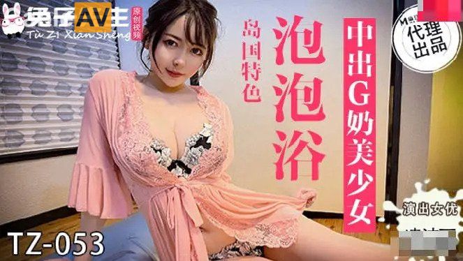 兔子先生新作TZ-053《泡泡浴》...！}