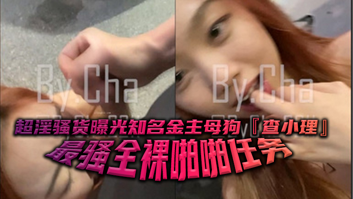 超淫骚货曝光知名金主母狗查小理最骚全裸啪啪任务勾引路人跪舔后入口爆颜射吞精}