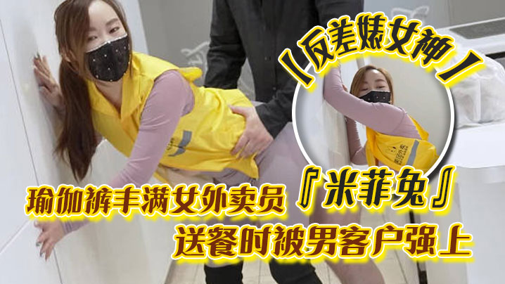 反差婊女神米菲兔瑜伽裤丰满女外卖员送餐时被男客户强上为拿到小费主动献出小穴}