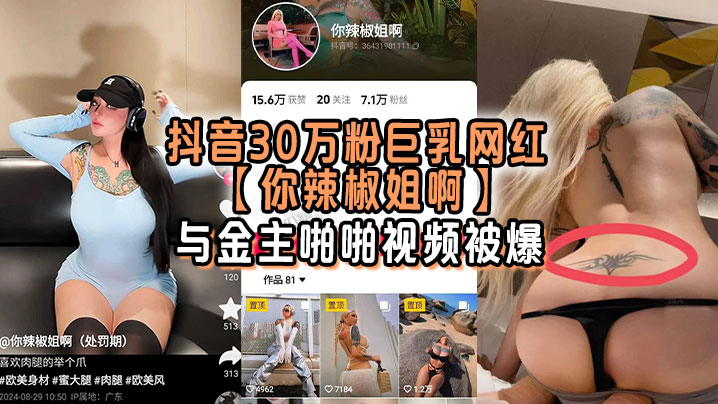 抖音30万粉巨乳网红你辣椒姐啊与金主啪啪视频被爆满身刺青胸前两颗巨乳明晃晃的太过于耀眼}