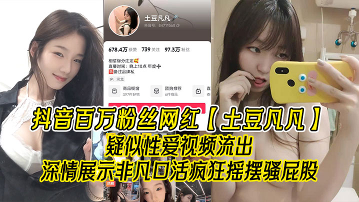 抖音百万粉丝网红土豆凡凡疑似性爱视频流出深情展示非凡口活疯狂摇摆骚屁股眼尖的兄弟看看是不是本人}
