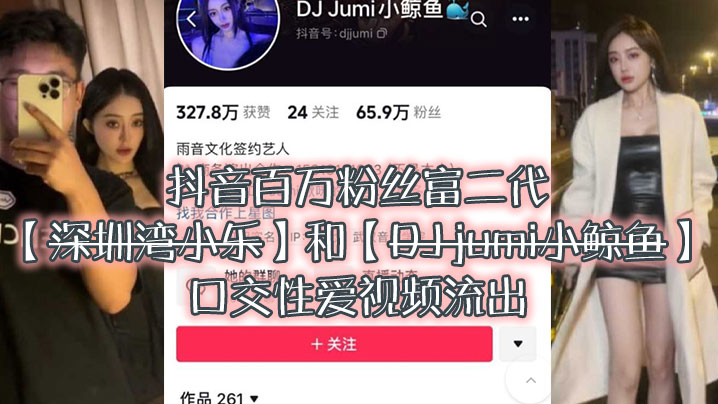 大瓜来.袭独家.爆料抖音百.万粉.丝富.二代深圳湾.小乐和DJ.jumi小.鲸.鱼口交性爱.视频流出}