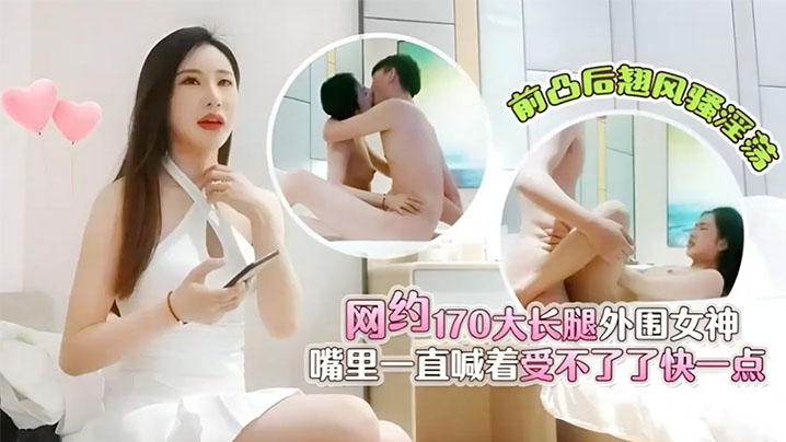 肥屍哥探花3000元网约170大长腿外围女神前凸后翘风骚淫荡嘴里一直喊着受不了了快一点}