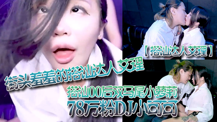搭讪达人艾理街头羞羞的搭讪达人艾理_搭讪00后双马尾小萝莉78万粉DJ小可可}