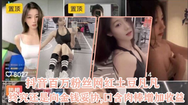 抖.音百.万粉丝.网红终.究还是向..金钱妥协.口含肉棒.增加.收益}