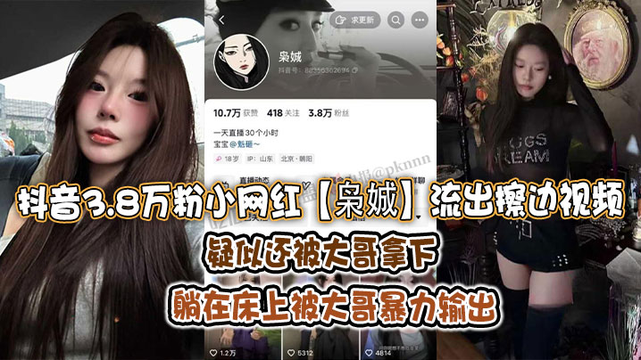 抖音3.8万粉小网红枭娍流出擦边视频疑似还被大哥拿下躺在床上被大哥暴力输出}