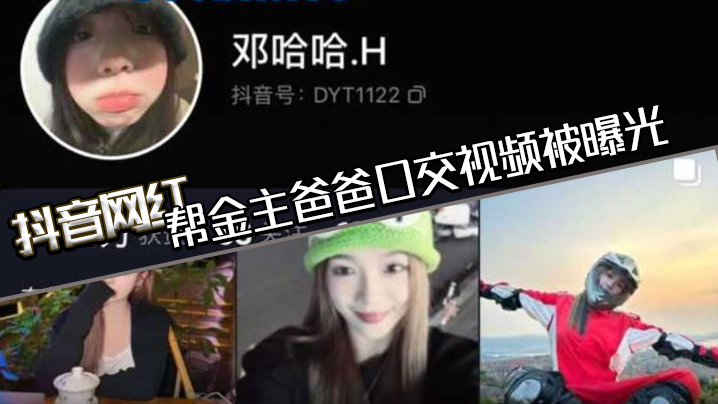 抖音网红邓哈哈帮金主爸爸口交视频被曝光现在的网红培训都加了口活课吗一个个技术都那么好}
