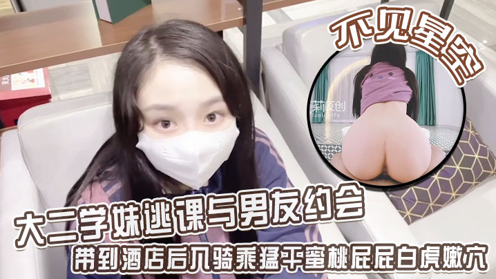 不见星空大二学妹逃课与男友约会带到酒店后入骑乘猛干蜜桃屁屁白虎嫩穴从浴缸干到床上}