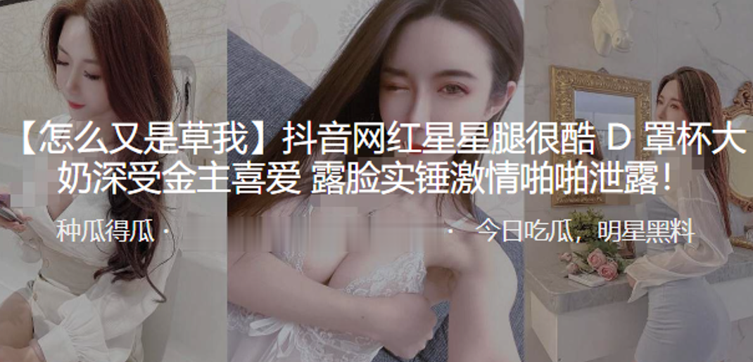 抖.音网红.星星.腿很酷D罩.杯.大奶深.受金主.喜爱露..脸实锤激情啪啪泄.露}