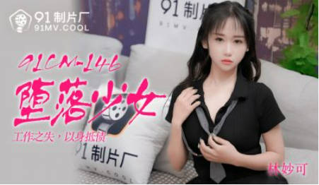 91CM-146堕落少女-林妙可}