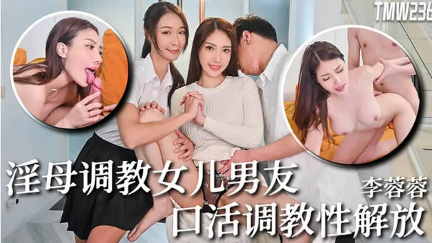 #天美传媒_TMW236_淫母调教女儿男友_口活调教性解放}