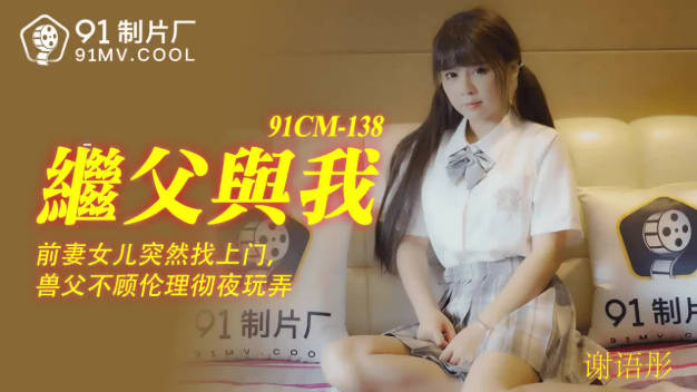 【果冻传媒】继父与我前妻女儿突然找上门兽父不顾伦理彻夜玩弄-谢语彤}