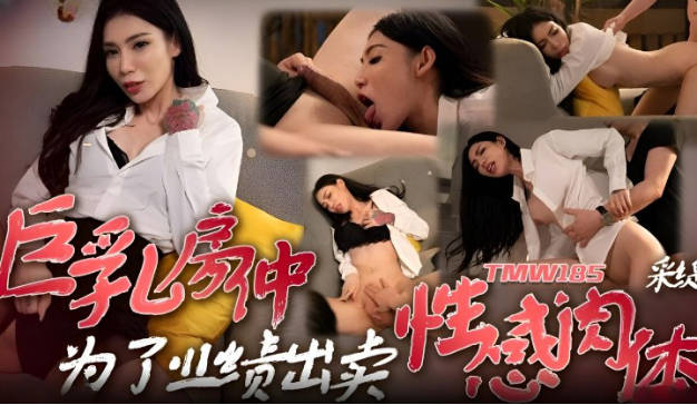 #天美传媒_TMW185_巨乳房仲为了业绩出卖性感肉体