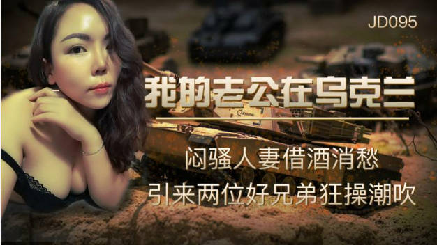【精东影业】JD-095我的老公在乌克兰闷骚人妻借酒消愁 引来两位好兄弟狂操潮吹