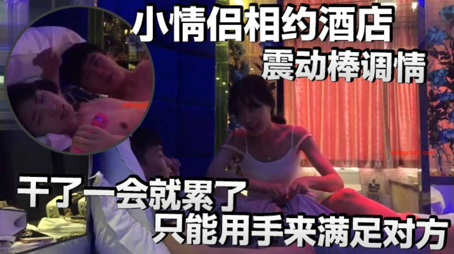 小情侣相约酒店震动棒调情小伙子明显体力不行干了一会就累了只能用手来满足对方}