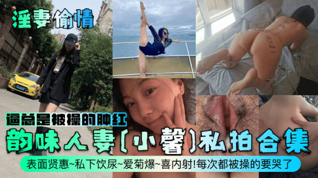 淫妻偷情韵味人妻小馨私拍合集表面贤惠私下饮尿爱菊爆喜内射每次都被操的要哭了逼总是被操的肿红}