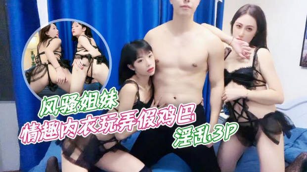 紫萱风骚姐妹情趣内衣玩弄假鸡巴_淫乱3P}