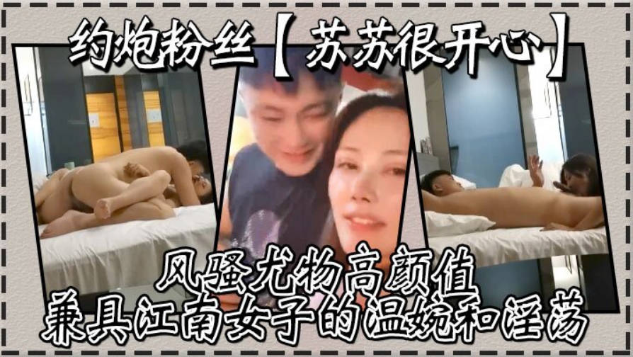 约炮粉丝苏苏很开心风骚尤物高颜值兼具江南女子的温婉和淫荡刺激真实高清源码录制}