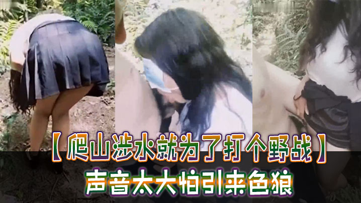 爬山涉水就为了打个野战声音太大怕引来色狼但也忍不住叫了出来太疯狂啦}
