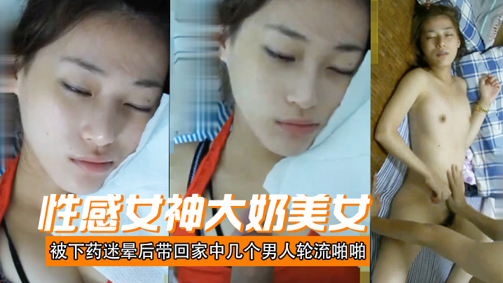 性感女神大奶美女被下药迷晕后带回家中几个男人轮流啪啪射颜激动人心啊}