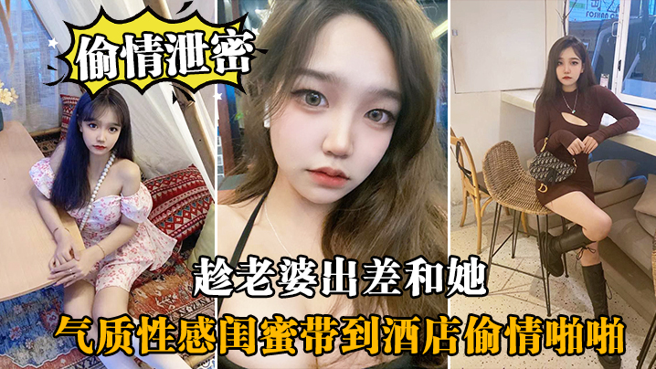 偷情泄密趁老.婆出.差和她气.质性感闺.蜜带.到酒店.偷情啪啪.闺蜜相当.配合}