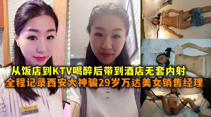 全程记录西安大神骗29岁万达美女销售经理从饭店到KTV喝醉后带到酒店无套内射}