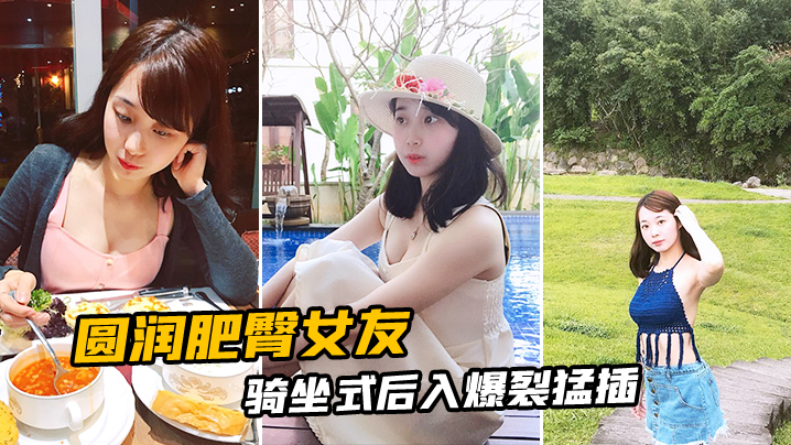 圆润肥臀女友骑坐式后入爆裂猛插}